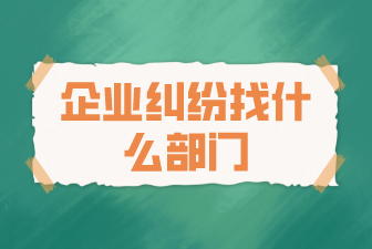 企業(yè)糾紛找什么部門