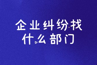 企業(yè)糾紛找什么部門