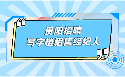 貴陽招聘寫字樓租售經(jīng)紀(jì)人