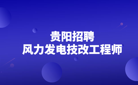 貴陽招聘風(fēng)力發(fā)電技改工程師