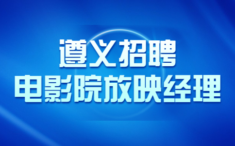遵義招聘電影院放映經(jīng)理