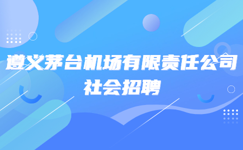 遵義茅臺機場有限責任公司社會招聘