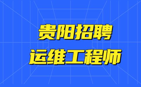 貴陽(yáng)招聘運(yùn)維工程師