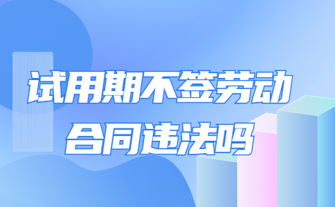 試用期不簽勞動合同違法嗎