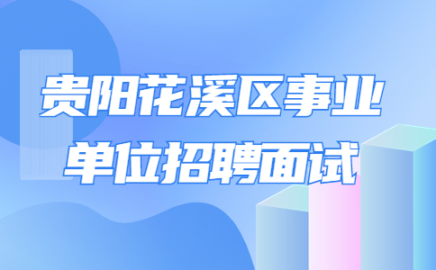 貴陽(yáng)花溪區(qū)事業(yè)單位招聘面試