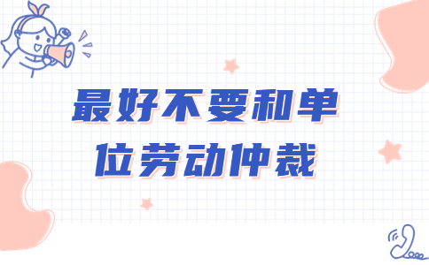 最好不要和單位勞動仲裁
