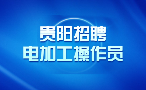 貴陽招聘電加工操作員