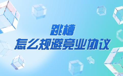 跳槽怎么規(guī)避競業(yè)協(xié)議