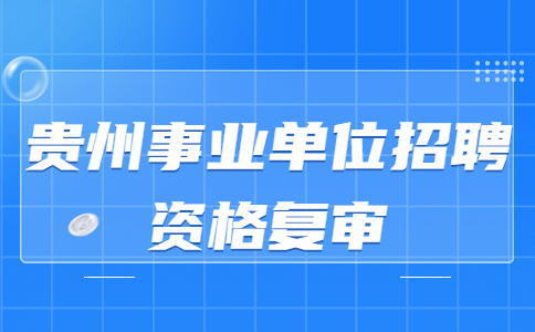 貴州事業(yè)單位招聘資格復(fù)審