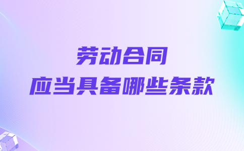 勞動合同應(yīng)當(dāng)具備哪些條款