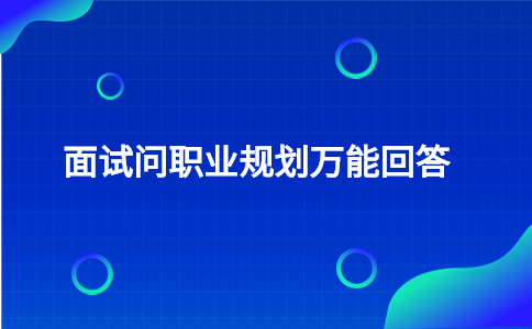 面試問職業(yè)規(guī)劃萬能回答