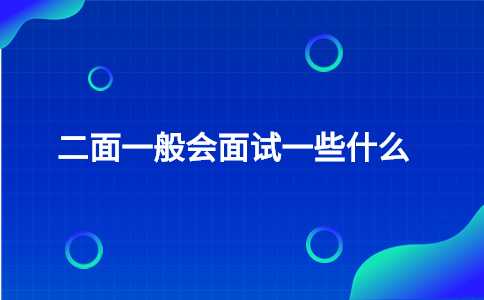 二面一般會(huì)面試一些什么