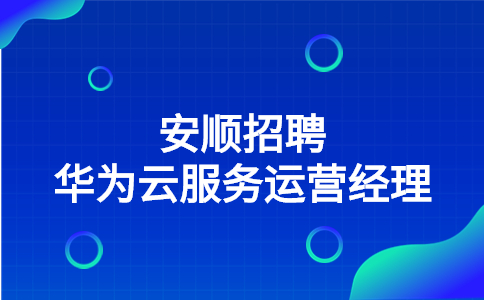 安順招聘華為云服務(wù)運營經(jīng)理