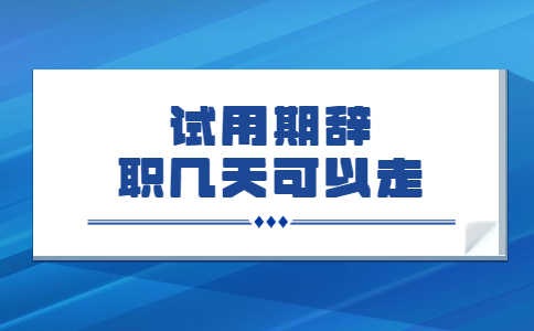 試用期辭職幾天可以走