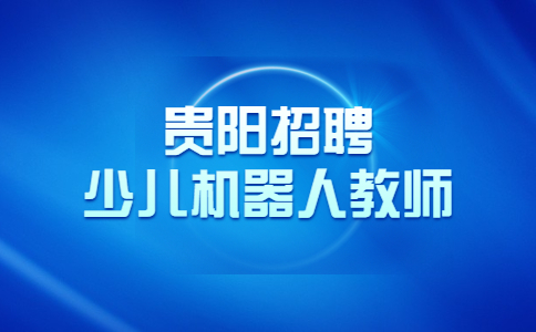 貴陽招聘少兒機(jī)器人教師