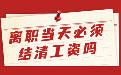離職當(dāng)天必須結(jié)清工資嗎