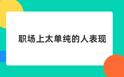 職場(chǎng)上太單純的人表現(xiàn)
