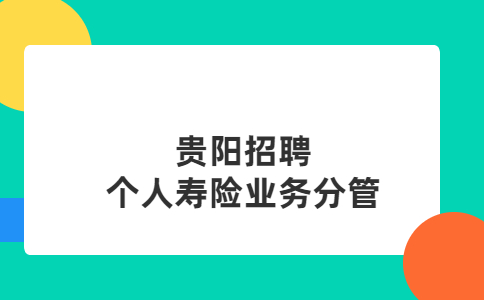貴陽(yáng)招聘?jìng)€(gè)人壽險(xiǎn)業(yè)務(wù)分管