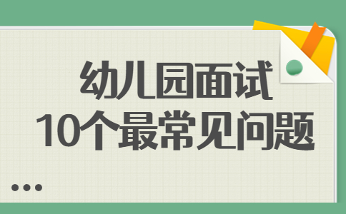 幼兒園面試10個(gè)最常見問(wèn)題