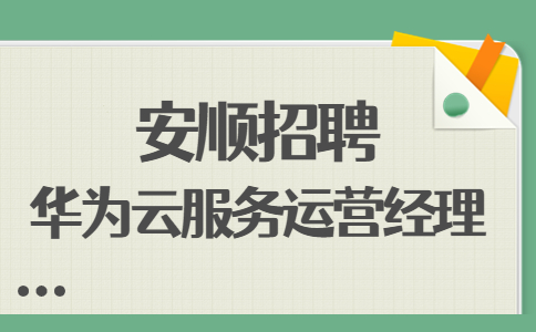 安順招聘華為云服務(wù)運(yùn)營經(jīng)理