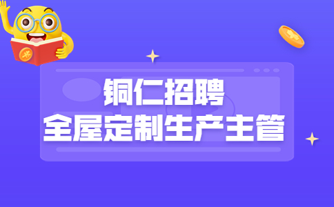 銅仁招聘全屋定制生產(chǎn)主管