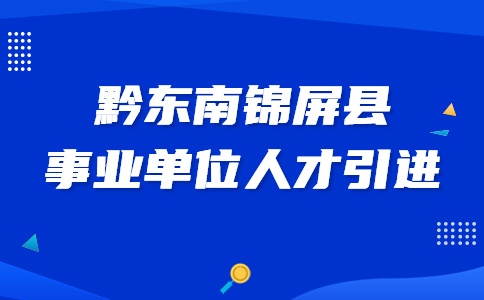黔東南錦屏縣事業(yè)單位人才引進