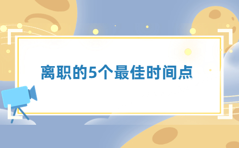離職的5個(gè)最佳時(shí)間點(diǎn)