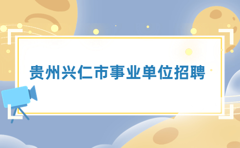 貴州興仁市事業(yè)單位招聘
