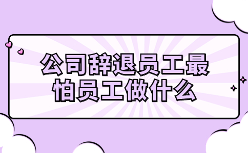 公司辭退員工最怕員工做什么